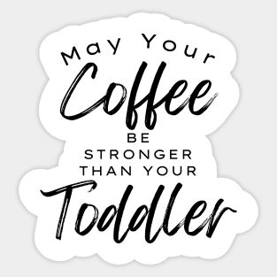 May Your Coffee Be Stronger Than Your Toddler. Funny Mom Life and Coffee Lover Quote. Sticker
